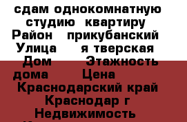 сдам однокомнатную (студию) квартиру › Район ­ прикубанский › Улица ­ 2-я тверская › Дом ­ 2 › Этажность дома ­ 5 › Цена ­ 11 000 - Краснодарский край, Краснодар г. Недвижимость » Квартиры аренда   